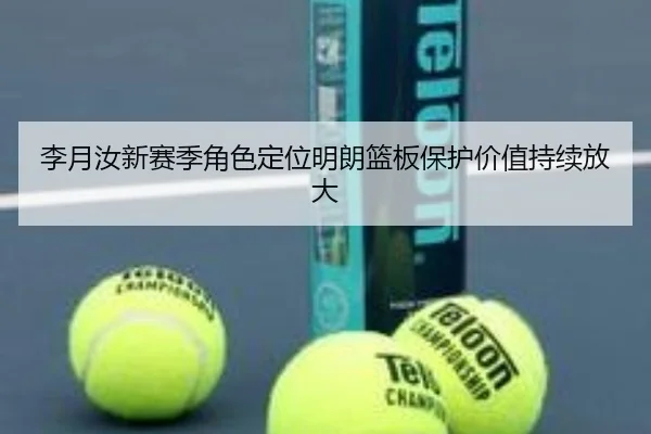 李月汝新赛季角色定位明朗篮板保护价值持续放大